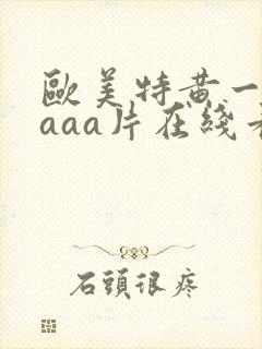 欧美特黄一级aaaa片在线看