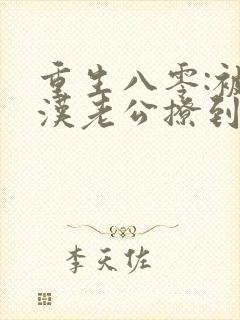 重生八零:被硬汉老公撩到颤抖在线全本阅读