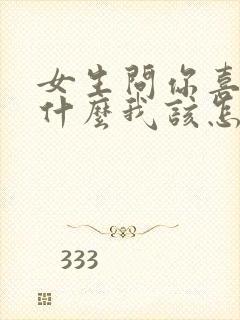 女生问你喜欢我什么我该怎么回答