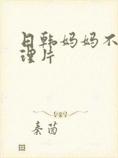 日韩妈妈不哭伦理片