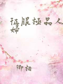 征服极品人妻少妇