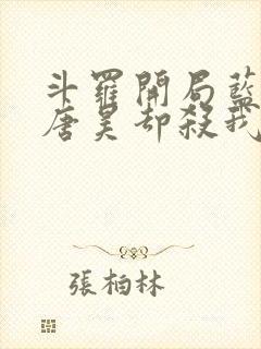 斗罗开局蓝银皇唐昊却杀我小说免费阅读下载