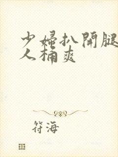 少妇扒开腿让男人桶爽