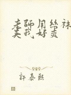 老师用丝袜美腿夹我好爽