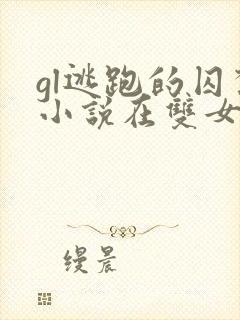 gl逃跑的囚禁小说在双女主