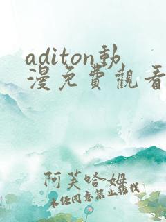 aditon动漫免费观看完整版