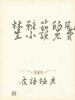 林雅茹的风流人生小说免费阅读