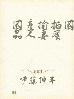 国产揄拍国产精品人妻蜜