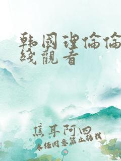 韩国理伦伦片在线观看