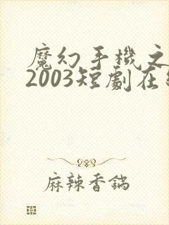 魔幻手机之重回2003短剧在线全集免费