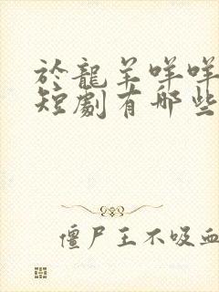 于龙羊咩咩演的短剧有哪些