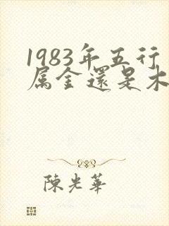 1983年五行属金还是木命