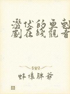 潜伏的鱼刺电视剧在线观看全集免费