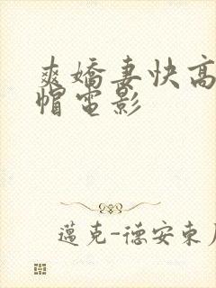 爽娇妻快高h绿帽电影