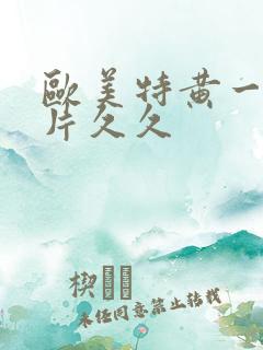 欧美特黄一级大片久久