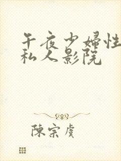 午夜少妇性影院私人影院