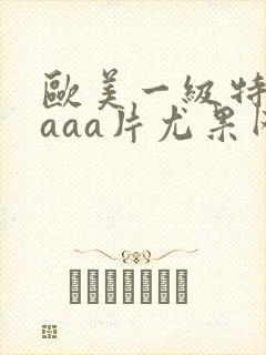 欧美一级特黄aaaa片尤果网