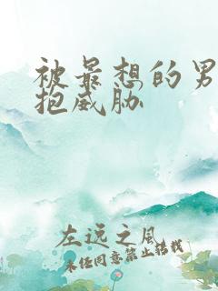 被最想的男人拥抱威胁