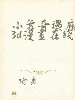 小舞奇遇历险记3d漫画在线免费看