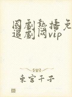 国剧热播免费网追剧网vip