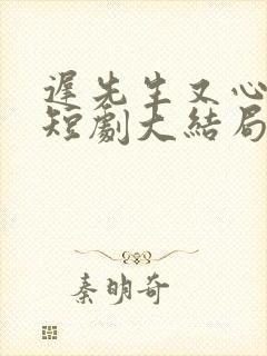 迟先生又心动了短剧大结局