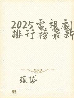 2025电视剧排行榜最新热播剧有哪些