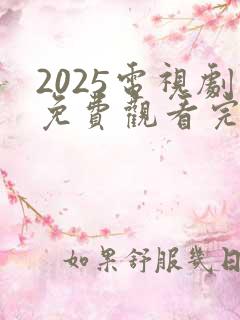 2025电视剧免费观看完整版高清