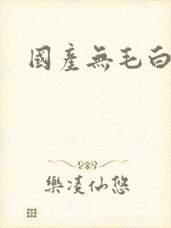 国产无毛白虎