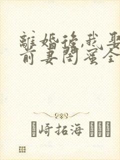 离婚后,我娶了前妻闺蜜全文阅读