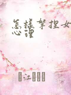 怎样拿捏女人的心理