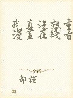 我真没想重生啊漫画在线看免费