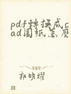 pdf转换成cad图纸怎么编辑