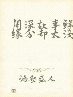 周深故事鲜艳而缘分却太浅