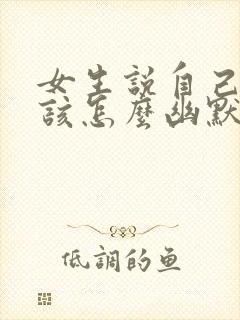 女生说自己胖了该怎么幽默回复