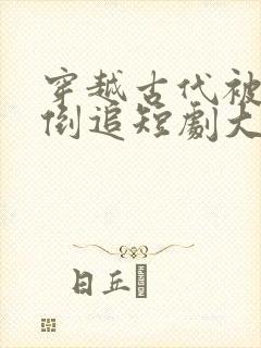 穿越古代被女帝倒追短剧大结局