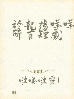 于龙杨咩咩演过所有短剧