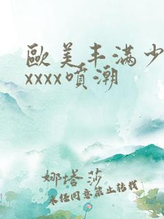 欧美丰满少妇xxxxx喷潮