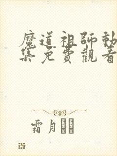 魔道祖师动漫全集免费观看完整版未删