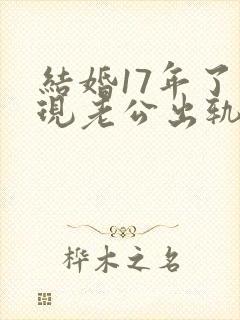 结婚17年了发现老公出轨怎么处理