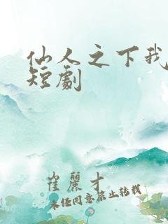 仙人之下我无敌短剧