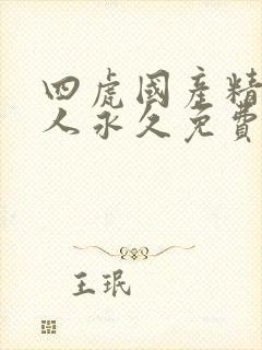 四虎国产精品成人永久免费