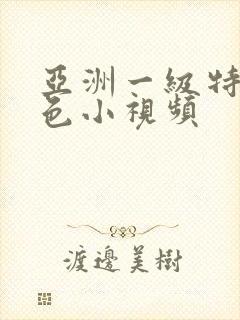 亚洲一级特大黄色小视频