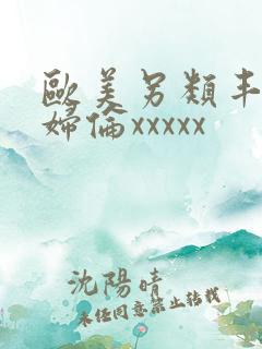 欧美另类丰满熟妇伦xxxxx