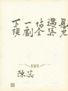 下一站遇见你电视剧全集免费观看