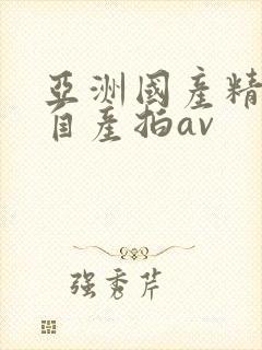 亚洲国产精品国自产拍av