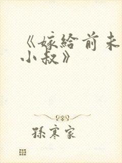 《嫁给前未婚夫小叔》