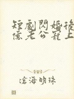 短剧闪婚后被千亿老公宠上天在线观看