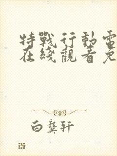 特战行动电视剧在线观看免费高清