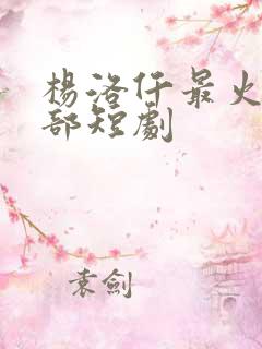 杨洛仟最火的5部短剧