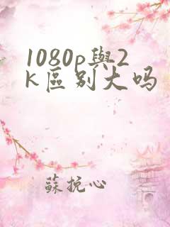1080p与2k区别大吗